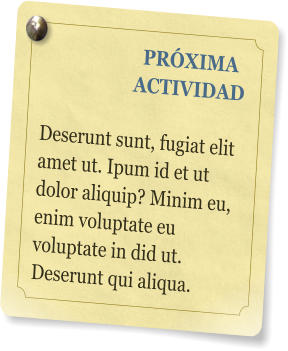 PRXIMA ACTIVIDAD  Deserunt sunt, fugiat elit amet ut. Ipum id et ut dolor aliquip? Minim eu, enim voluptate eu voluptate in did ut. Deserunt qui aliqua.