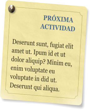 PRXIMA ACTIVIDAD  Deserunt sunt, fugiat elit amet ut. Ipum id et ut dolor aliquip? Minim eu, enim voluptate eu voluptate in did ut. Deserunt qui aliqua.