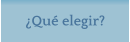 Qu elegir?